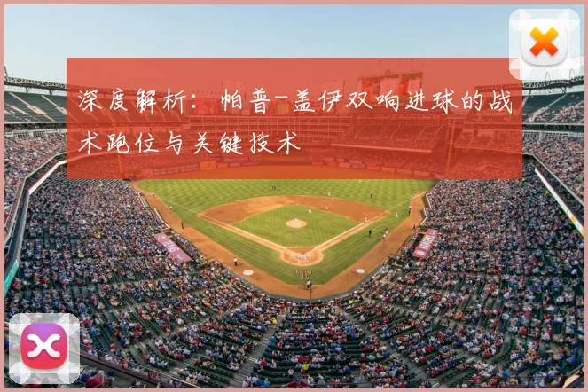 深度解析：帕普-盖伊双响进球的战术跑位与关键技术